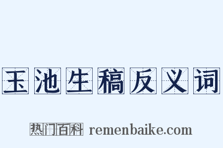 玉池生稿反义词是什么意思的图片